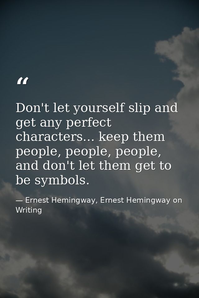Don't let yourself slip and get any perfect characters... keep them people, people, people, and don't let them get to be — Ernest Hemingway, Ernest Hemingway on Writing