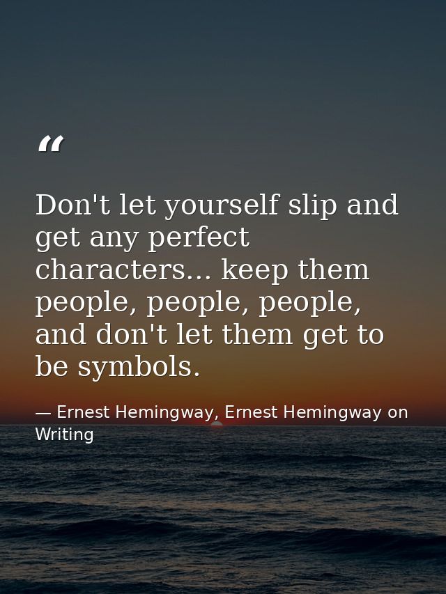 Don't let yourself slip and get any perfect characters... keep them people, people, people, and don't let them get to be — Ernest Hemingway, Ernest Hemingway on Writing