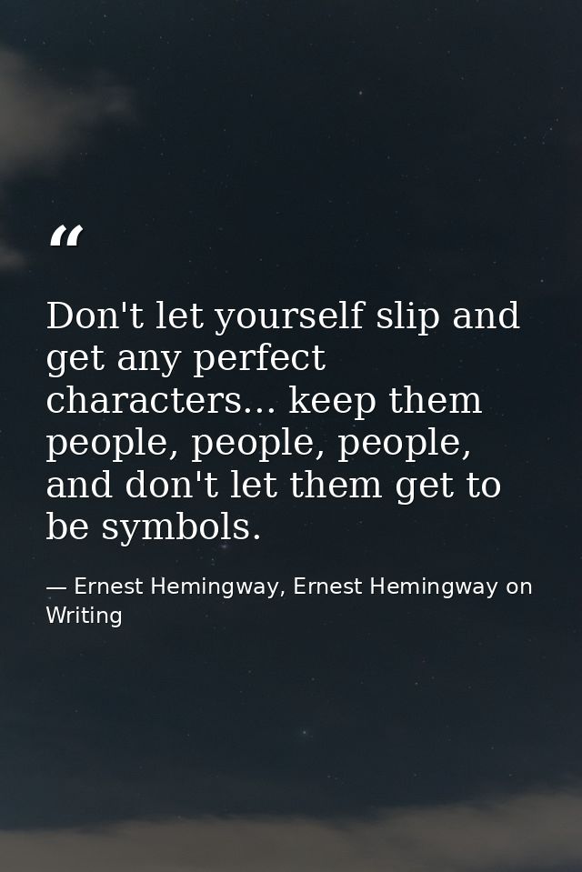 Don't let yourself slip and get any perfect characters... keep them people, people, people, and don't let them get to be — Ernest Hemingway, Ernest Hemingway on Writing