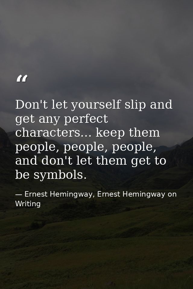 Don't let yourself slip and get any perfect characters... keep them people, people, people, and don't let them get to be — Ernest Hemingway, Ernest Hemingway on Writing