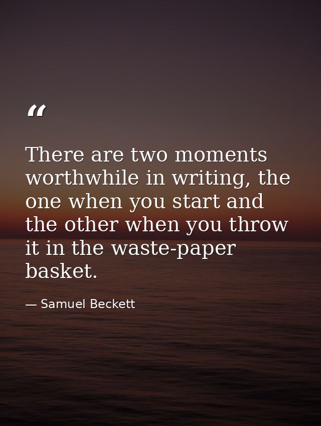 There are two moments worthwhile in writing, the one when you start and the other when you throw it in the waste-paper b — Samuel Beckett