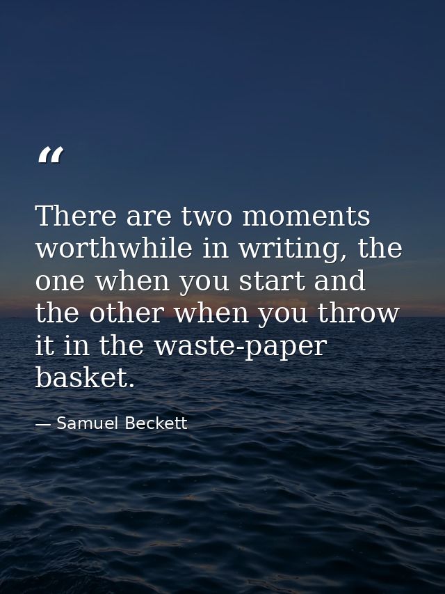 There are two moments worthwhile in writing, the one when you start and the other when you throw it in the waste-paper b — Samuel Beckett
