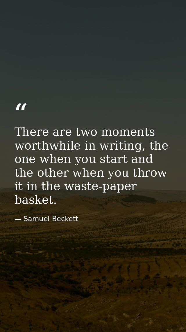 There are two moments worthwhile in writing, the one when you start and the other when you throw it in the waste-paper b — Samuel Beckett