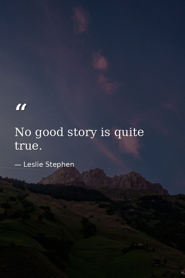 No good story is quite true. — Leslie Stephen