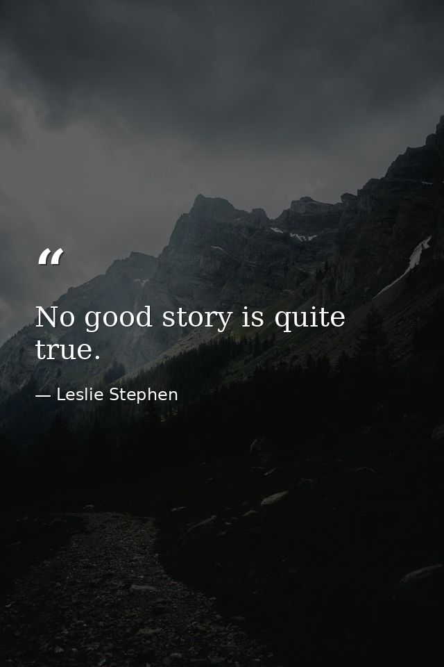 No good story is quite true. — Leslie Stephen