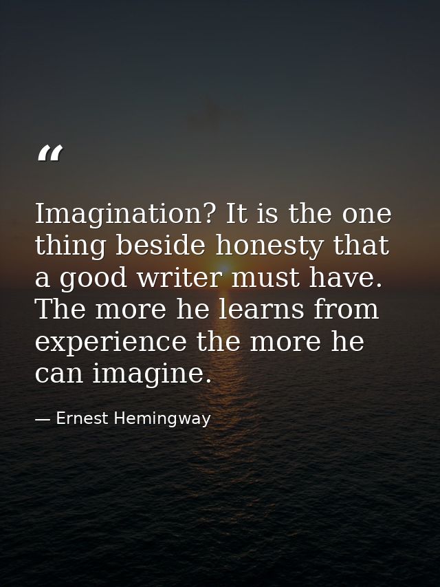 Imagination? It is the one thing beside honesty that a good writer must have. The more he learns from experience the mor — Ernest Hemingway