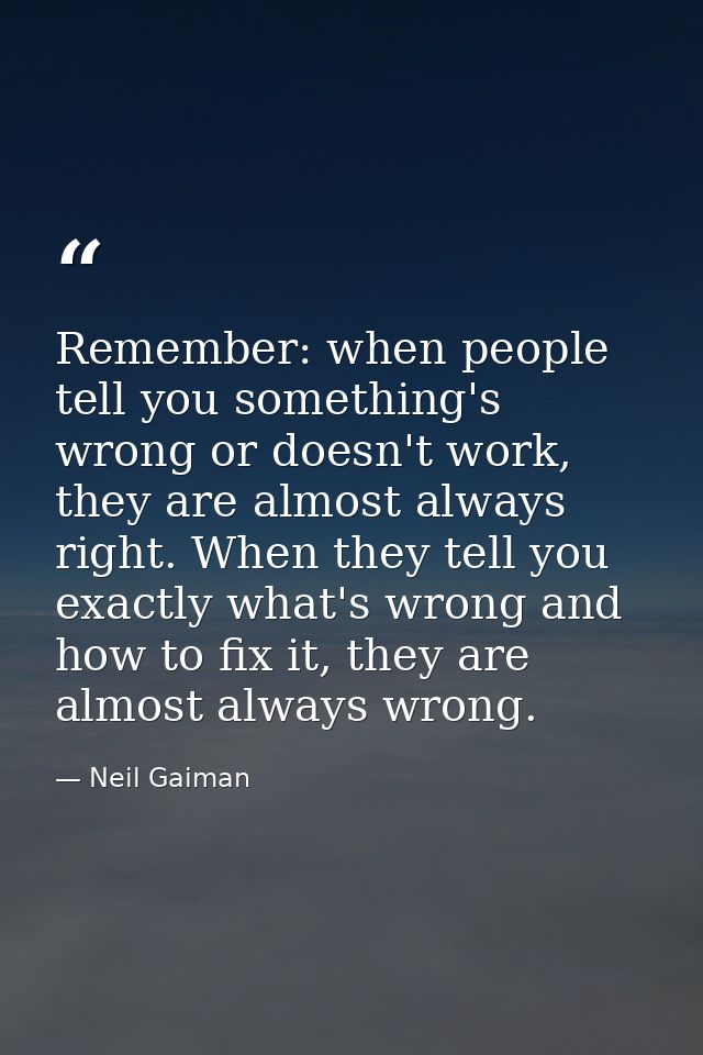 Remember: when people tell you something's wrong or doesn't work, they are almost always right. When they tell you exact — Neil Gaiman