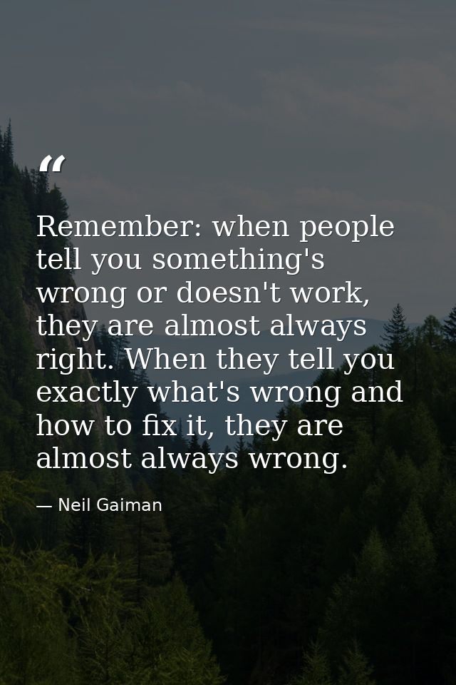 Remember: when people tell you something's wrong or doesn't work, they are almost always right. When they tell you exact — Neil Gaiman