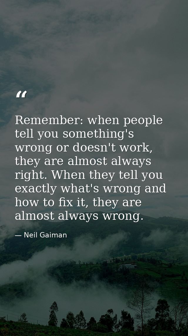 Remember: when people tell you something's wrong or doesn't work, they are almost always right. When they tell you exact — Neil Gaiman