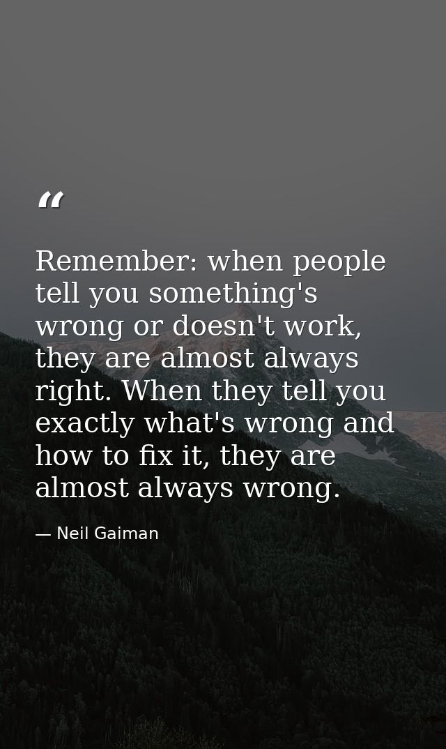 Remember: when people tell you something's wrong or doesn't work, they are almost always right. When they tell you exact — Neil Gaiman