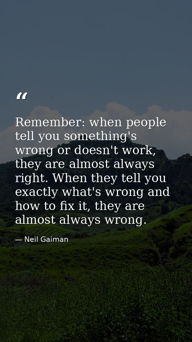 Remember: when people tell you something's wrong or doesn't work, they are almost always right. When they tell you exact — Neil Gaiman