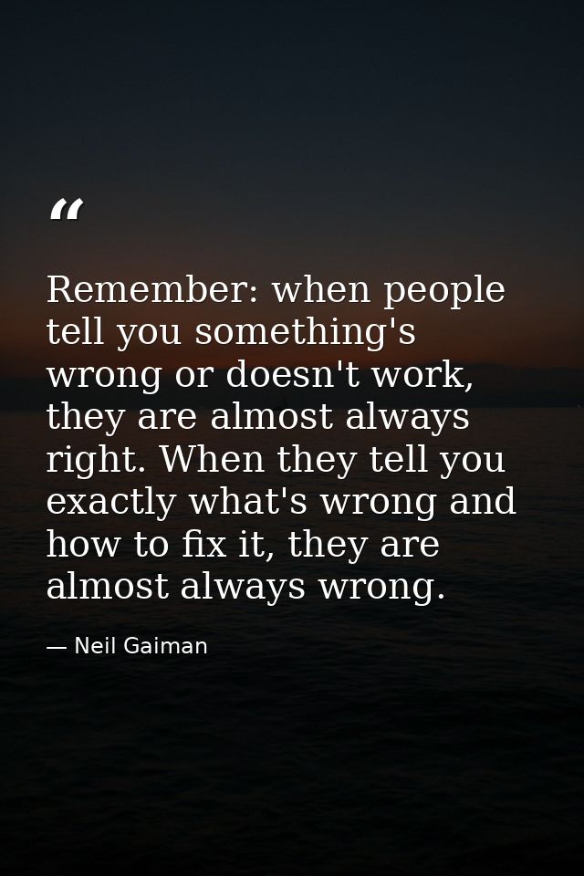 Remember: when people tell you something's wrong or doesn't work, they are almost always right. When they tell you exact — Neil Gaiman