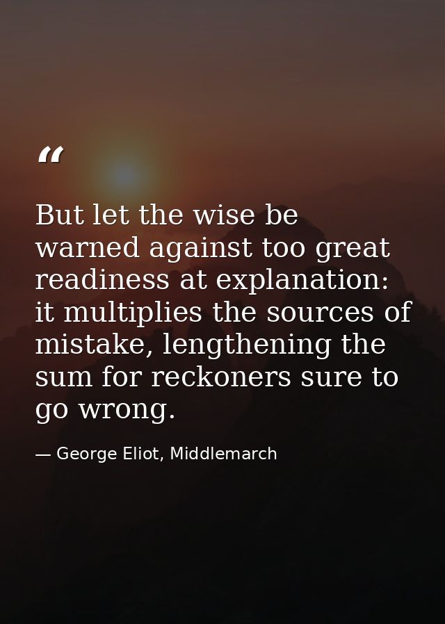 But let the wise be warned against too great readiness at explanation: it multiplies the sources of mistake, lengthening — George Eliot, Middlemarch