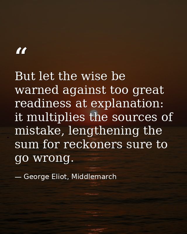 But let the wise be warned against too great readiness at explanation: it multiplies the sources of mistake, lengthening — George Eliot, Middlemarch