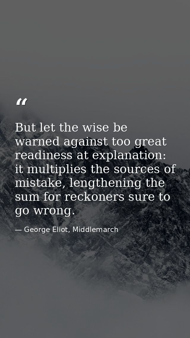 But let the wise be warned against too great readiness at explanation: it multiplies the sources of mistake, lengthening — George Eliot, Middlemarch