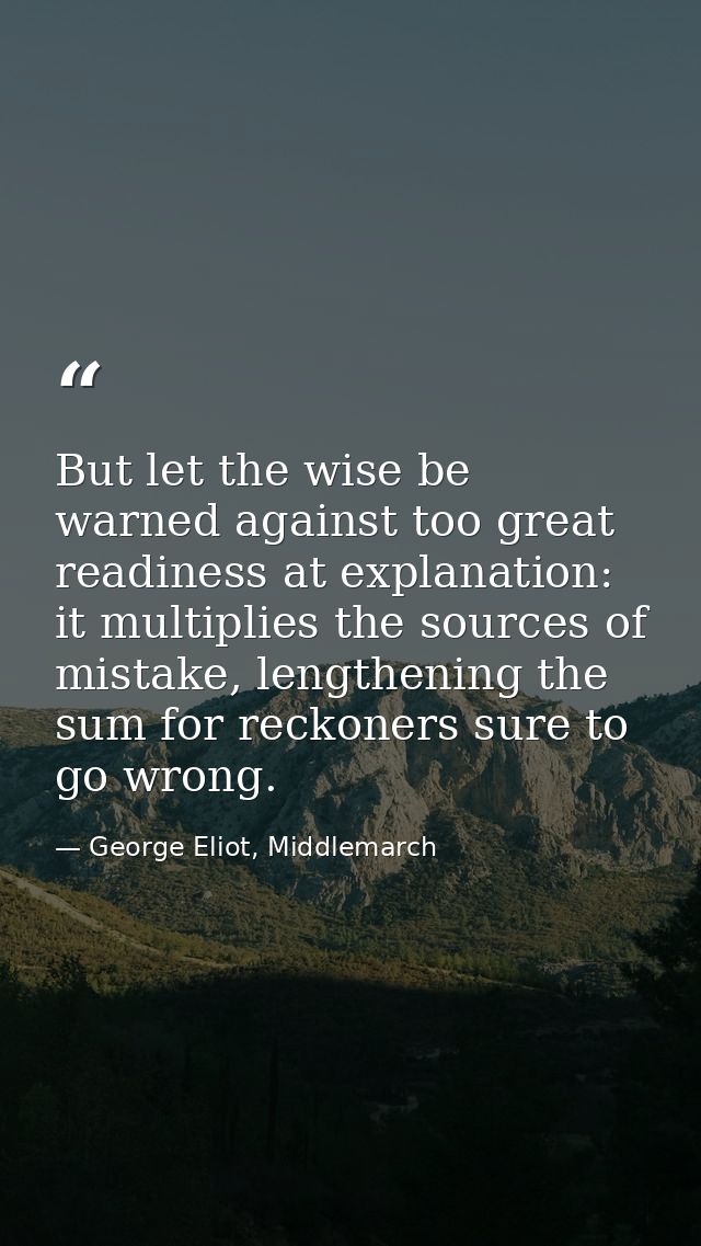 But let the wise be warned against too great readiness at explanation: it multiplies the sources of mistake, lengthening — George Eliot, Middlemarch