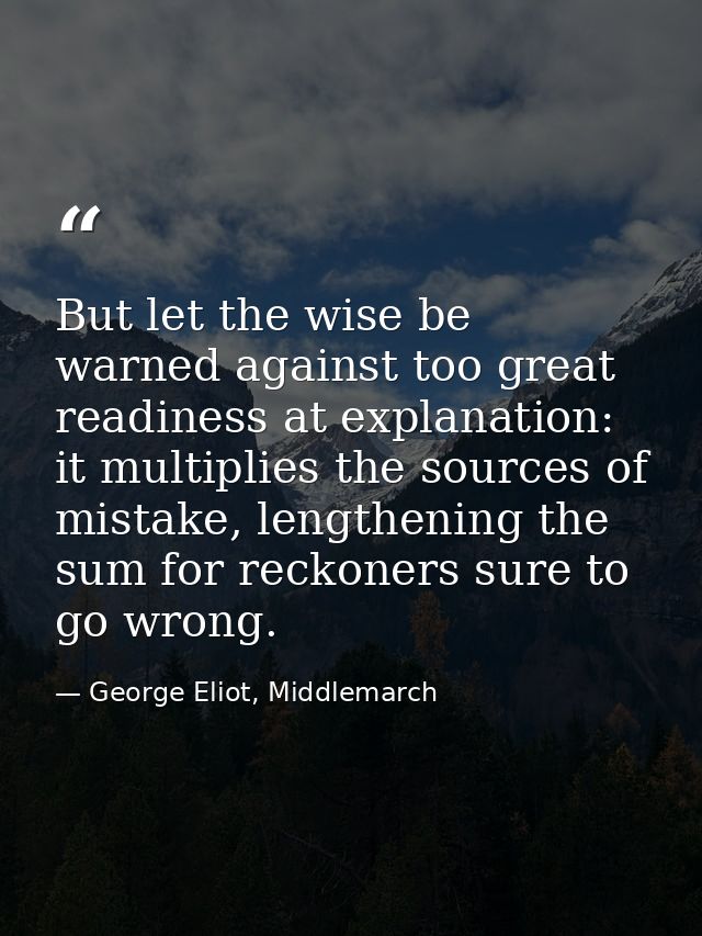 But let the wise be warned against too great readiness at explanation: it multiplies the sources of mistake, lengthening — George Eliot, Middlemarch