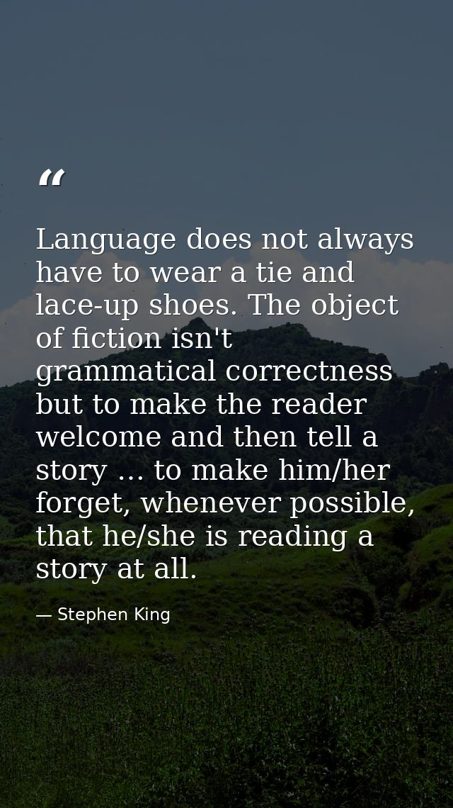 Language does not always have to wear a tie and lace-up shoes. The object of fiction isn't grammatical correctness but t — Stephen King