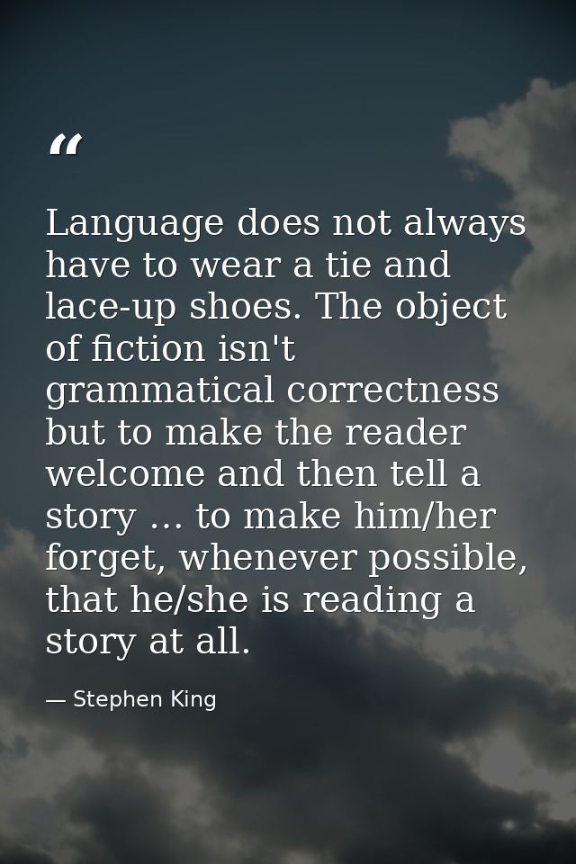 Language does not always have to wear a tie and lace-up shoes. The object of fiction isn't grammatical correctness but t — Stephen King