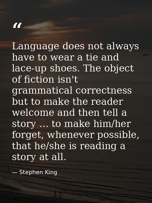 Language does not always have to wear a tie and lace-up shoes. The object of fiction isn't grammatical correctness but t — Stephen King