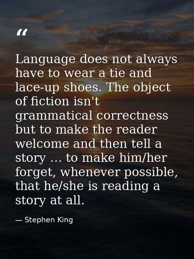 Language does not always have to wear a tie and lace-up shoes. The object of fiction isn't grammatical correctness but t — Stephen King