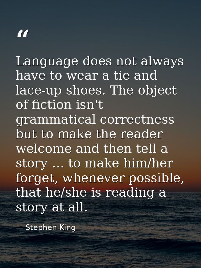 Language does not always have to wear a tie and lace-up shoes. The object of fiction isn't grammatical correctness but t — Stephen King