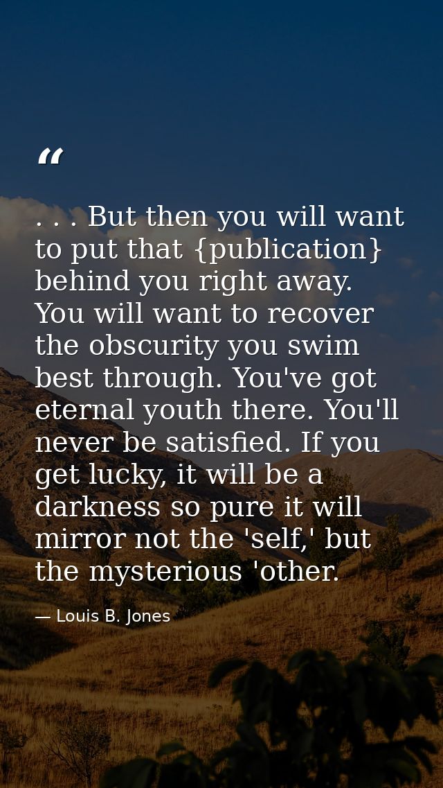 . . . But then you will want to put that {publication} behind you right away. You will want to recover the obscurity you — Louis B. Jones