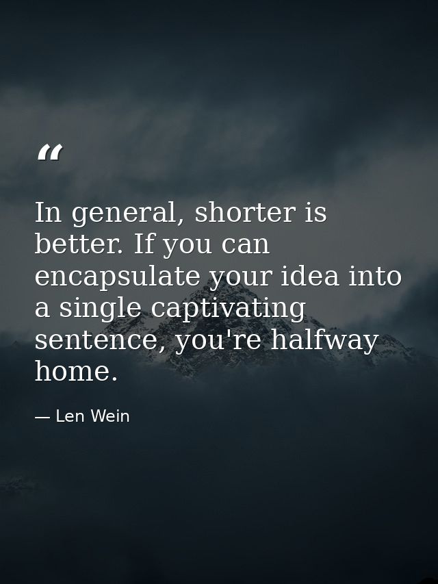 In general, shorter is better. If you can encapsulate your idea into a single captivating sentence, you're halfway home. — Len Wein