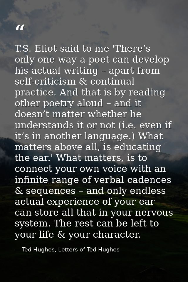 T.S. Eliot said to me 'There’s only one way a poet can develop his actual writing – apart from self-criticism & continua — Ted Hughes, Letters of Ted Hughes
