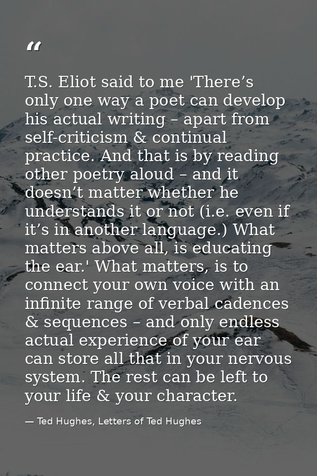 T.S. Eliot said to me 'There’s only one way a poet can develop his actual writing – apart from self-criticism & continua — Ted Hughes, Letters of Ted Hughes