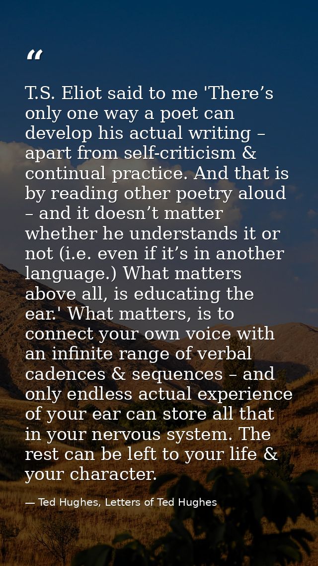 T.S. Eliot said to me 'There’s only one way a poet can develop his actual writing – apart from self-criticism & continua — Ted Hughes, Letters of Ted Hughes