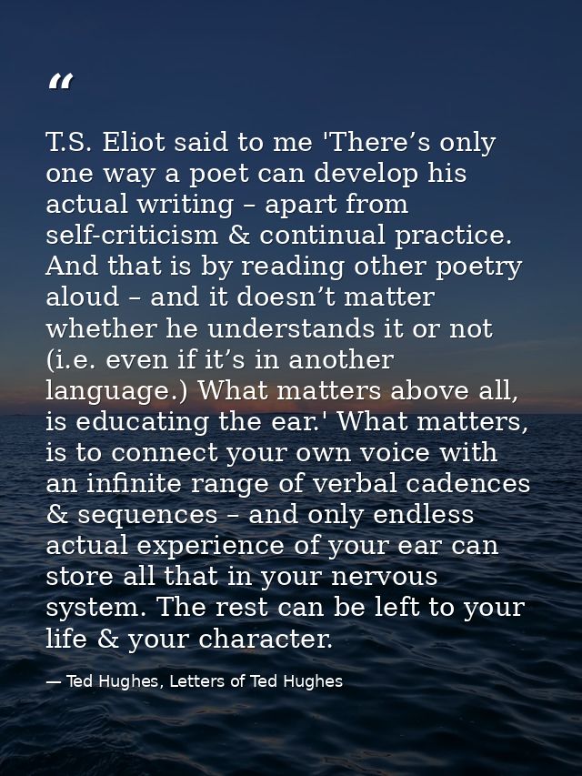 T.S. Eliot said to me 'There’s only one way a poet can develop his actual writing – apart from self-criticism & continua — Ted Hughes, Letters of Ted Hughes