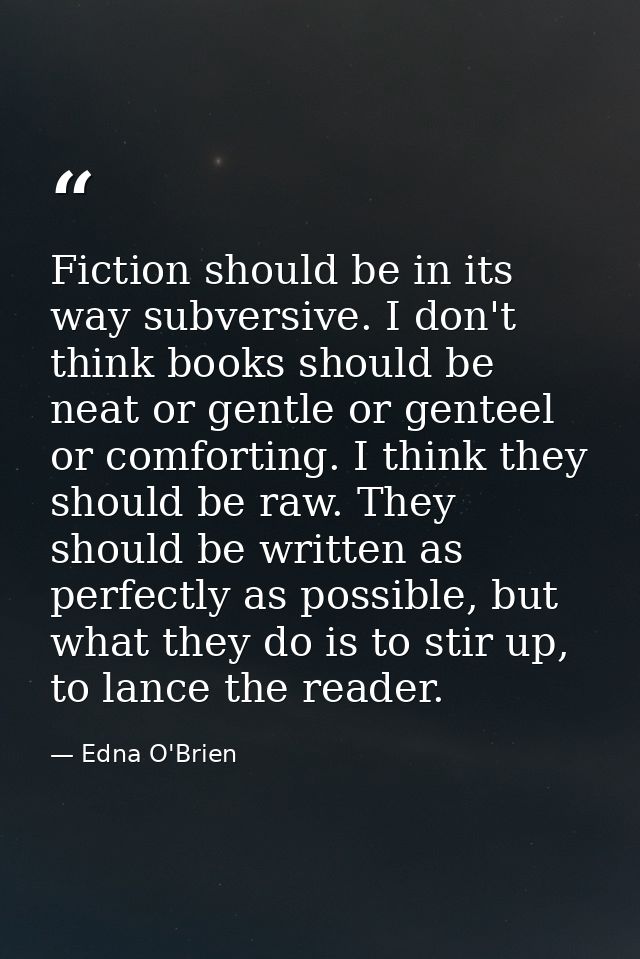 Fiction should be in its way subversive. I don't think books should be neat or gentle or genteel or comforting. I think  — Edna O'Brien