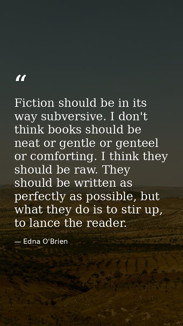 Fiction should be in its way subversive. I don't think books should be neat or gentle or genteel or comforting. I think  — Edna O'Brien