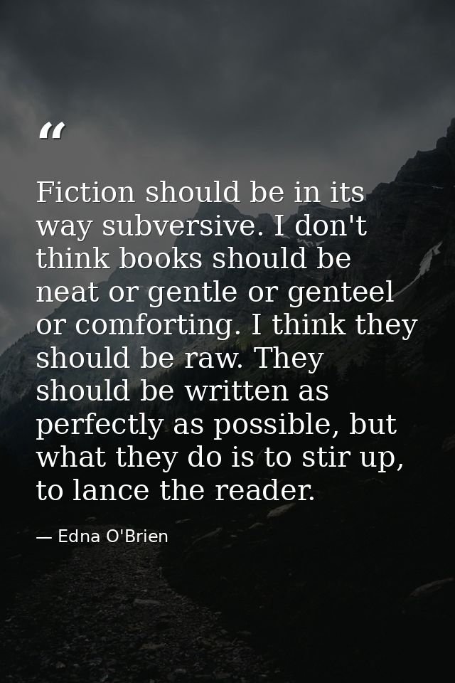 Fiction should be in its way subversive. I don't think books should be neat or gentle or genteel or comforting. I think  — Edna O'Brien