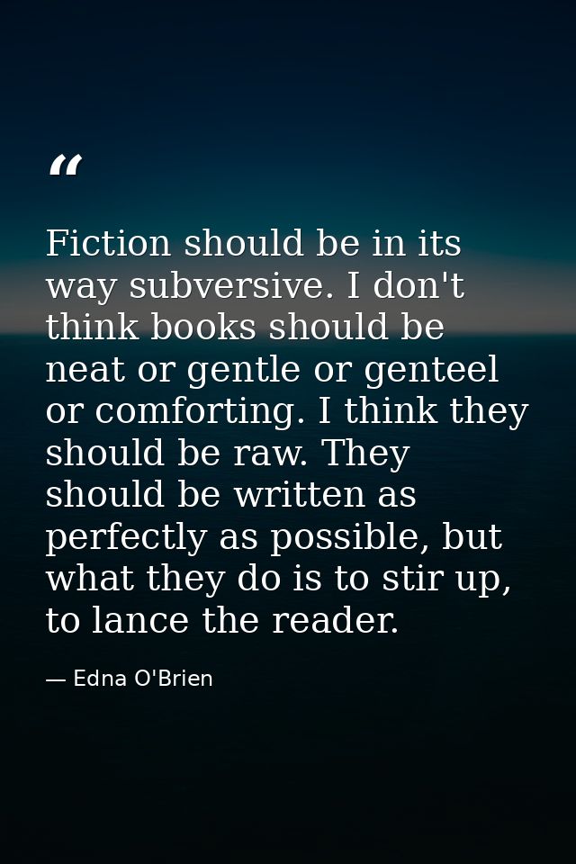 Fiction should be in its way subversive. I don't think books should be neat or gentle or genteel or comforting. I think  — Edna O'Brien
