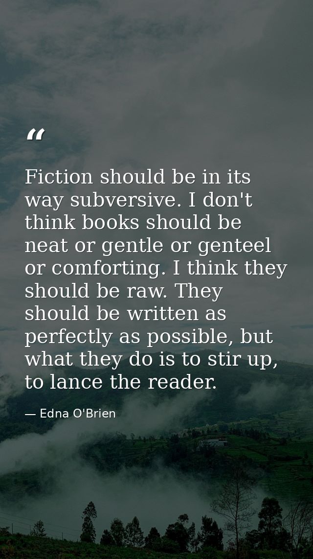 Fiction should be in its way subversive. I don't think books should be neat or gentle or genteel or comforting. I think  — Edna O'Brien