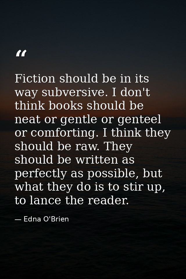 Fiction should be in its way subversive. I don't think books should be neat or gentle or genteel or comforting. I think  — Edna O'Brien