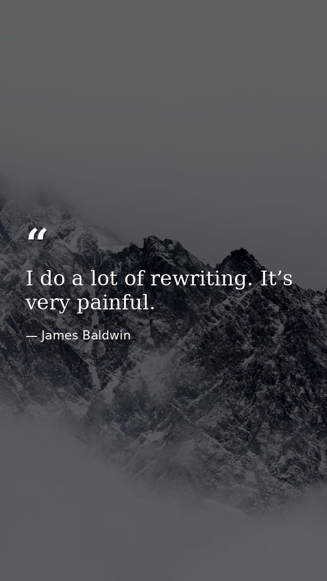 I do a lot of rewriting. It’s very painful. — James Baldwin