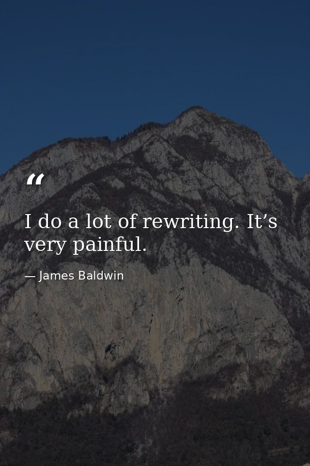 I do a lot of rewriting. It’s very painful. — James Baldwin