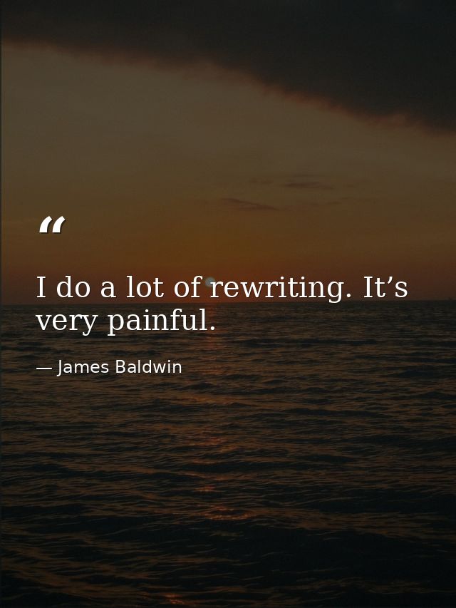 I do a lot of rewriting. It’s very painful. — James Baldwin