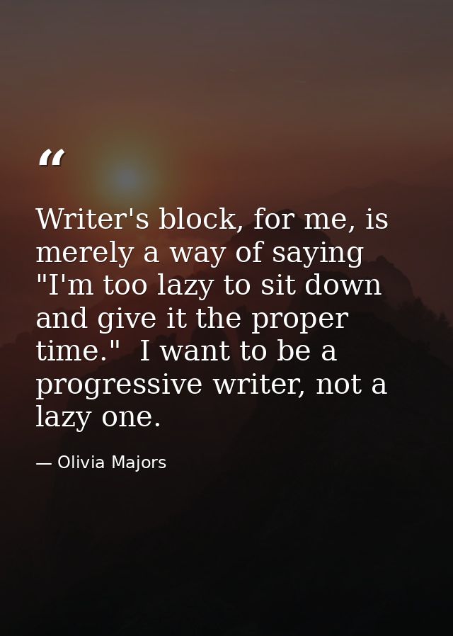 Writer's block, for me, is merely a way of saying "I'm too lazy to sit down and give it the proper time."  I want to be  — Olivia Majors