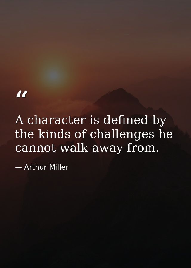 A character is defined by the kinds of challenges he cannot walk away from. — Arthur Miller