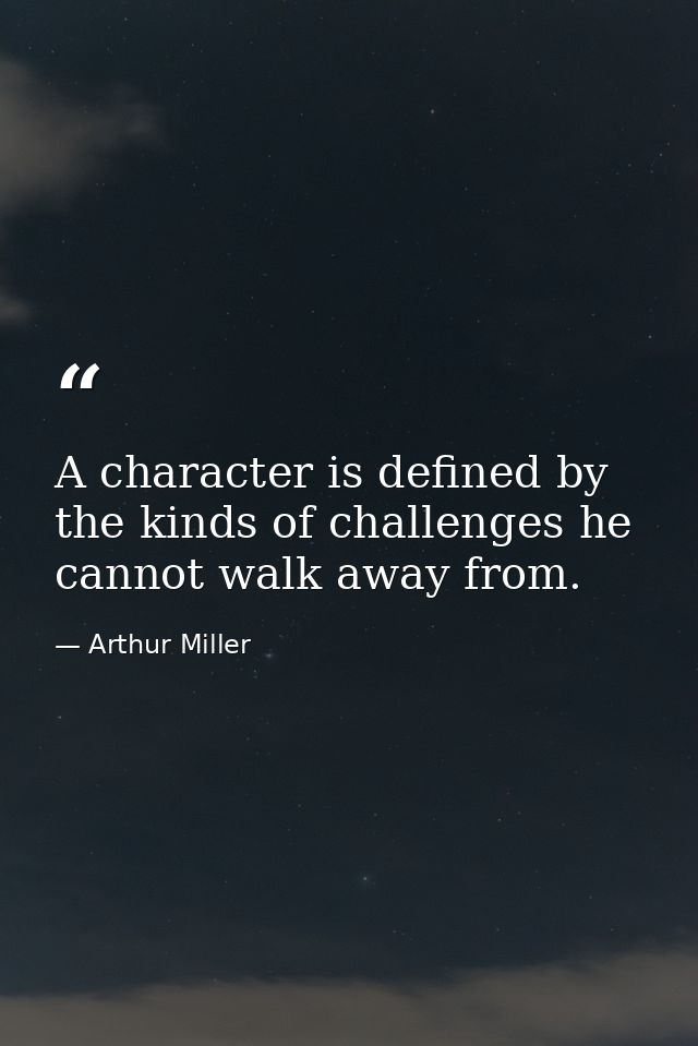 A character is defined by the kinds of challenges he cannot walk away from. — Arthur Miller