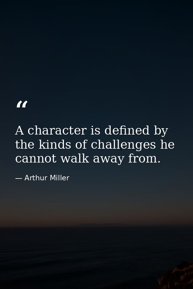 A character is defined by the kinds of challenges he cannot walk away from. — Arthur Miller