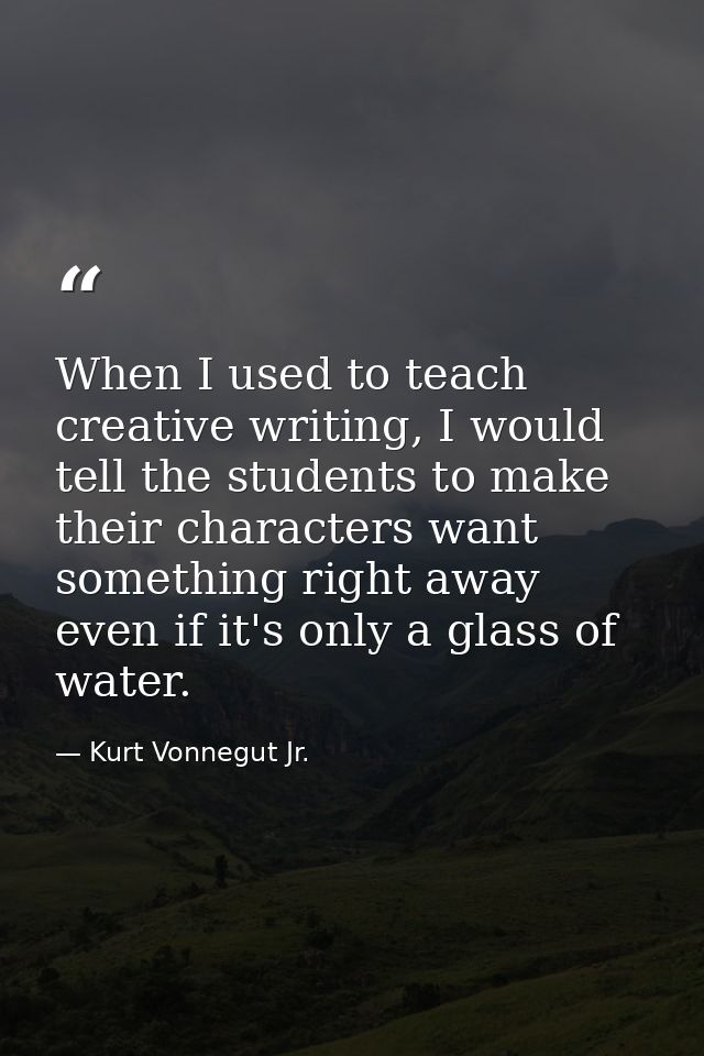When I used to teach creative writing, I would tell the students to make their characters want something right away even — Kurt Vonnegut Jr.