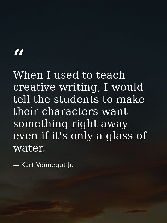 When I used to teach creative writing, I would tell the students to make their characters want something right away even — Kurt Vonnegut Jr.