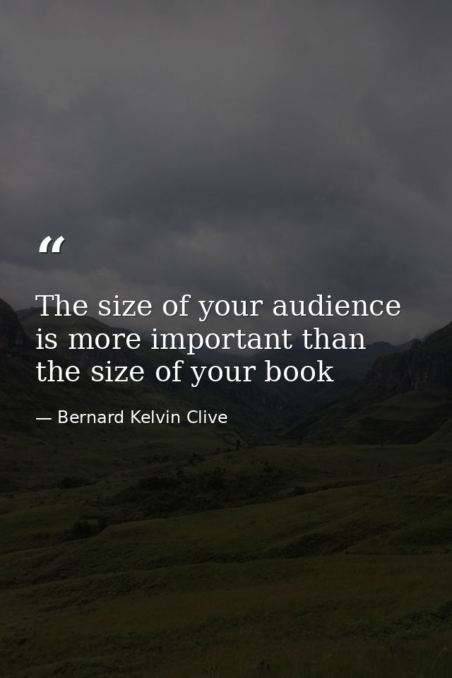 The size of your audience is more important than the size of your book — Bernard Kelvin Clive