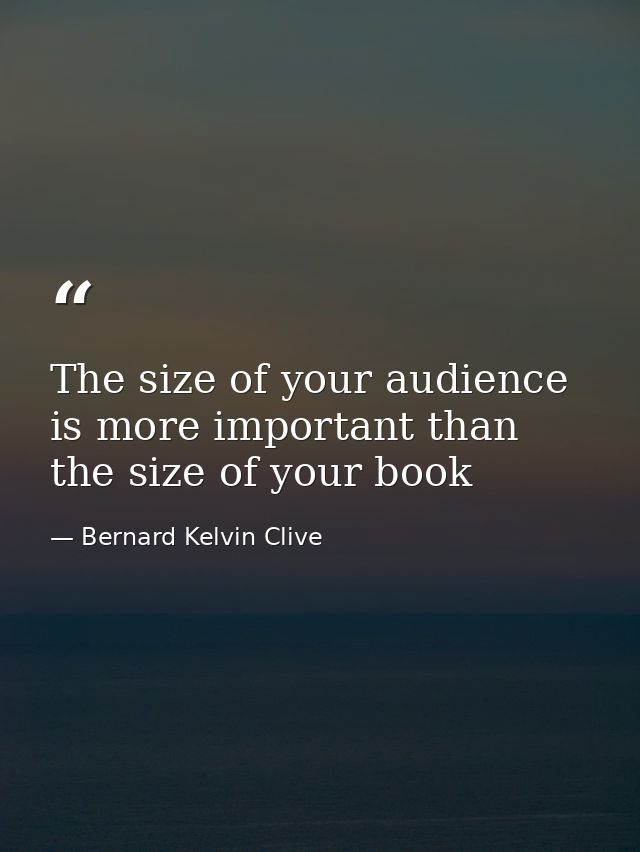 The size of your audience is more important than the size of your book — Bernard Kelvin Clive