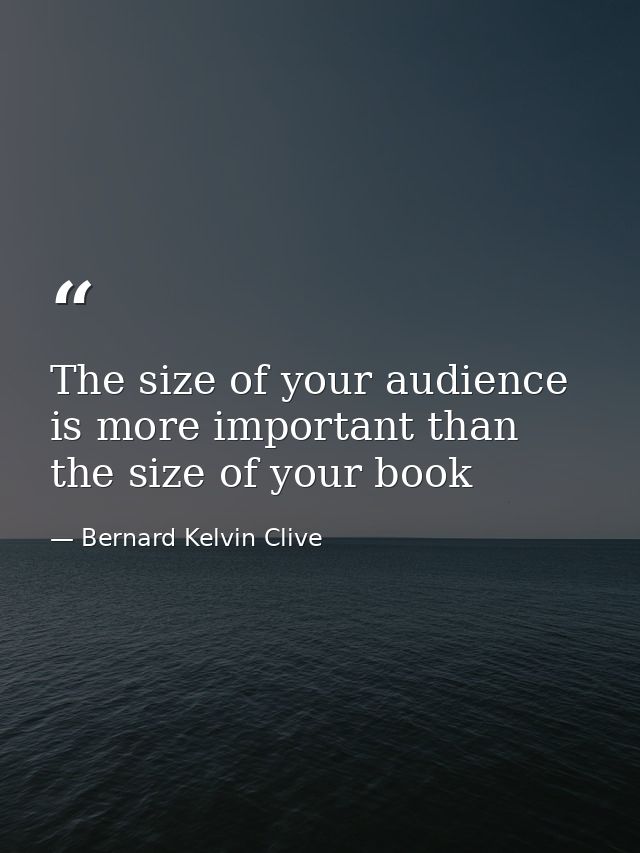 The size of your audience is more important than the size of your book — Bernard Kelvin Clive